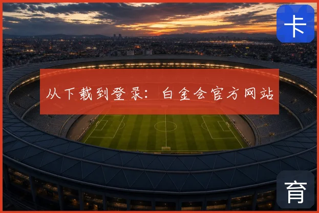 从下载到登录：白金会官方网站